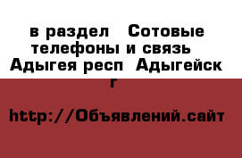  в раздел : Сотовые телефоны и связь . Адыгея респ.,Адыгейск г.